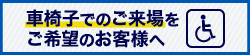 車椅子でのご来場をご希望のお客様へ